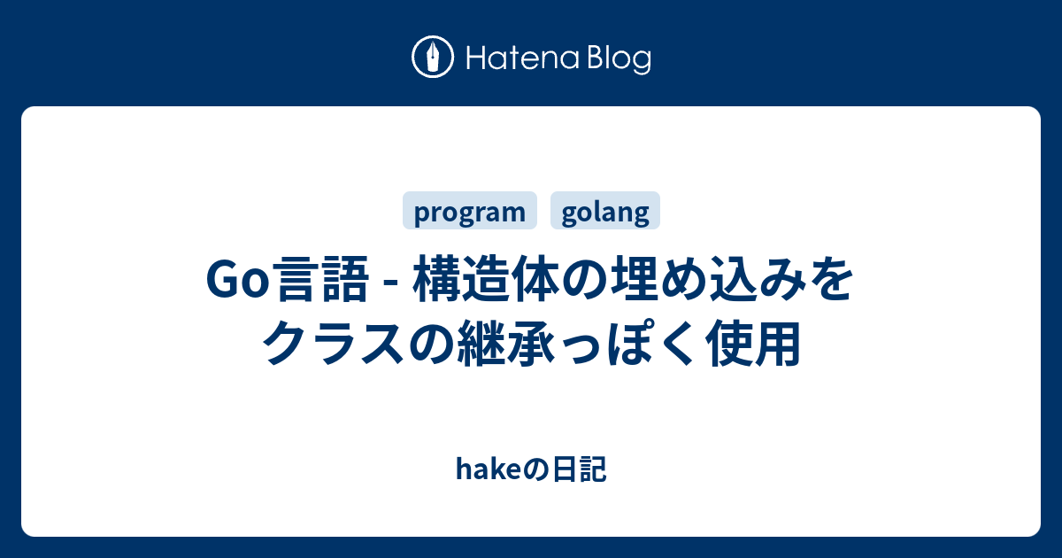 Go言語 構造体の埋め込みをクラスの継承っぽく使用 Hakeの日記