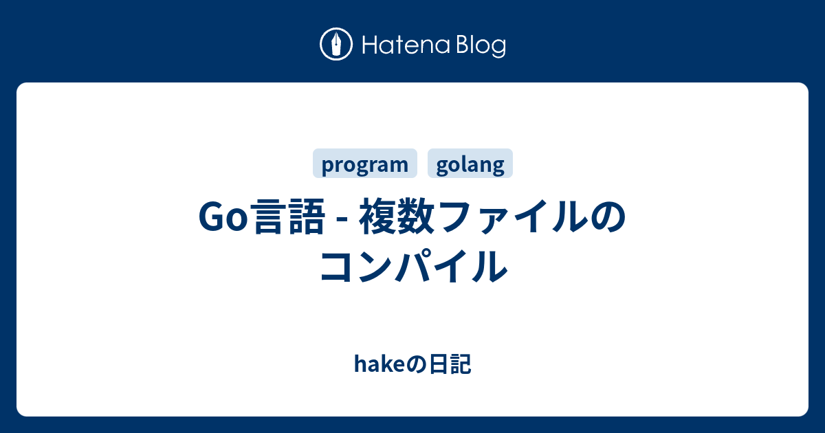 Go言語 複数ファイルのコンパイル Hakeの日記