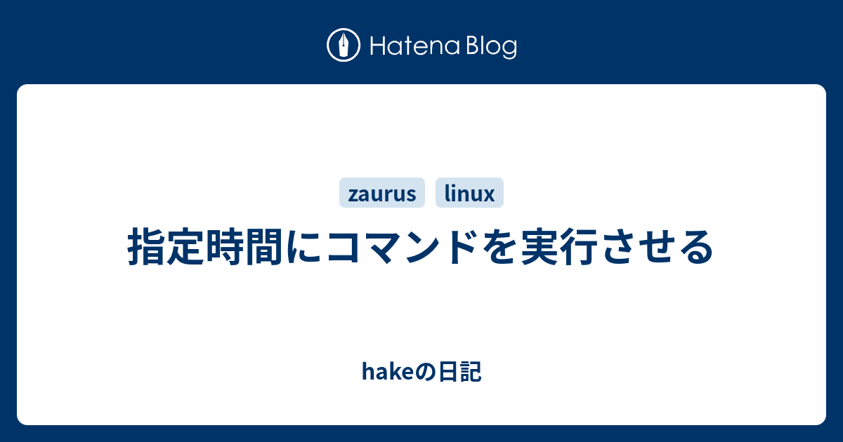 指定時間にコマンドを実行させる Hakeの日記