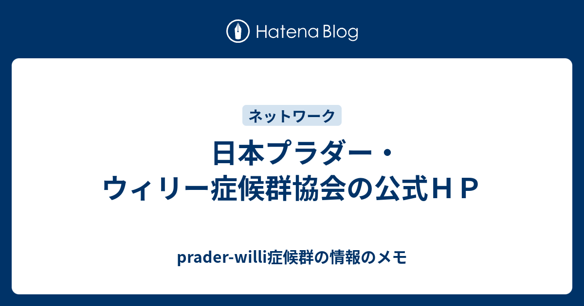 日本プラダー ウィリー症候群協会の公式ｈｐ Prader Willi症候群の情報のメモ