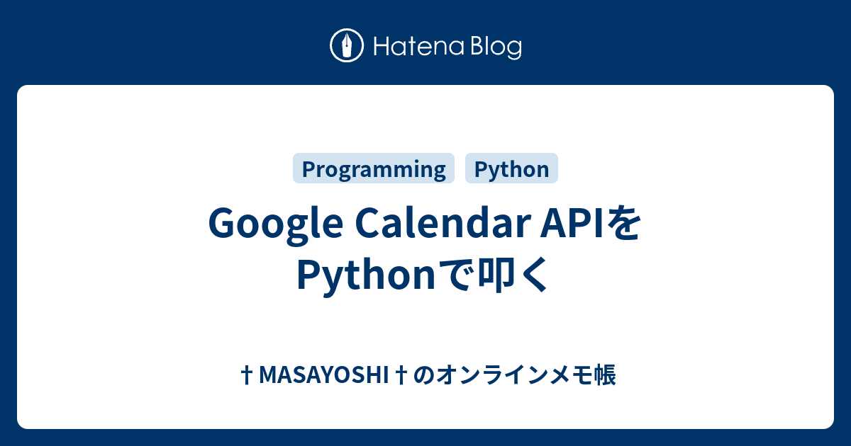 Google Calendar APIをPythonで叩く †MASAYOSHI†のオンラインメモ帳