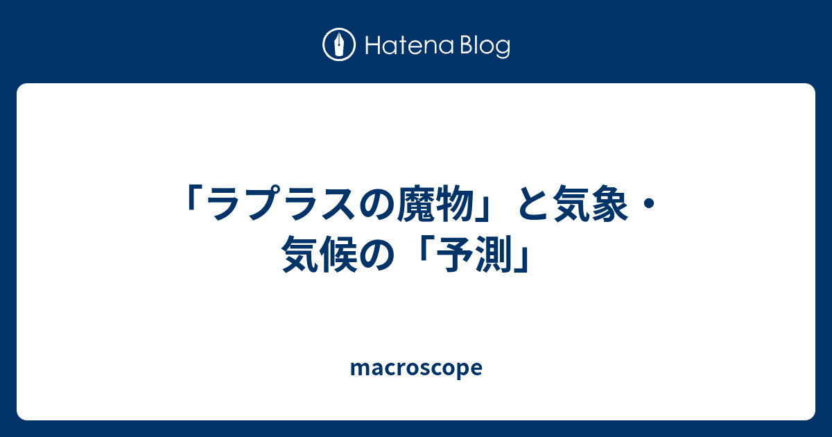 ラプラスの魔物 と気象 気候の 予測 Macroscope