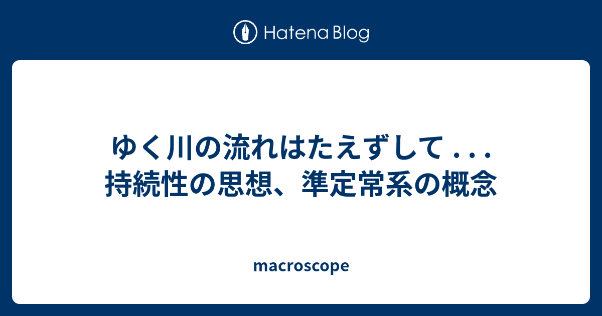ゆく川の流れはたえずして . . . 持続性の思想、準定常系の概念 macroscope