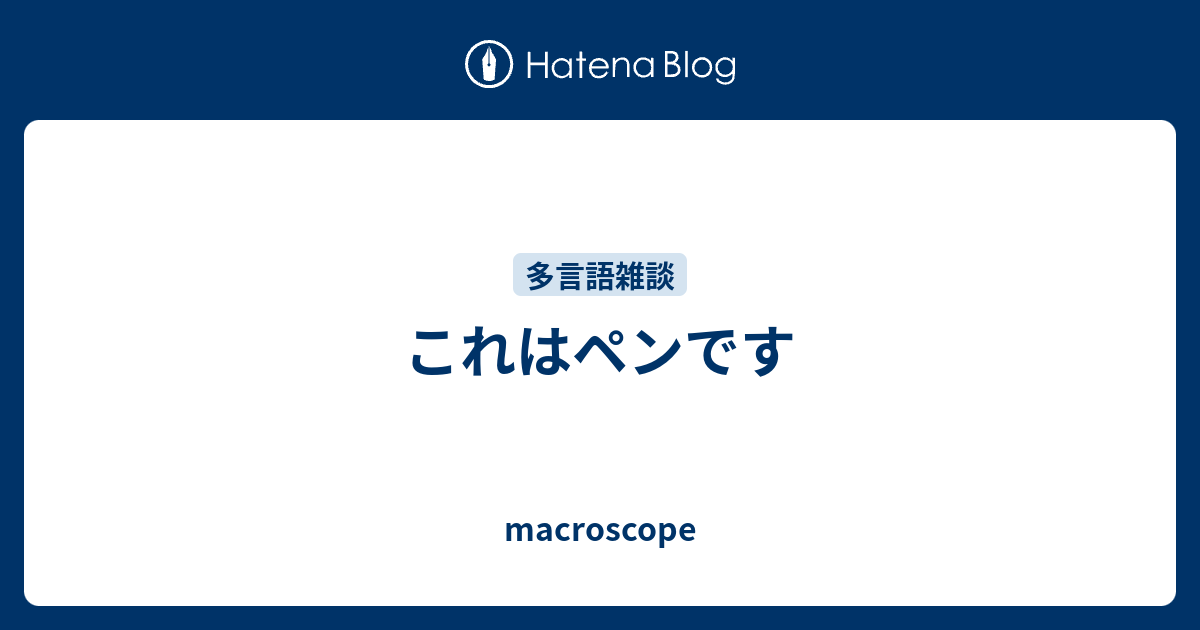 これはペンです Macroscope