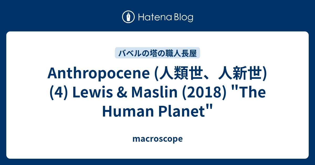 Anthropocene (人類世、人新世) (4) Lewis u0026 Maslin (2018) The Human Planet -  macroscope