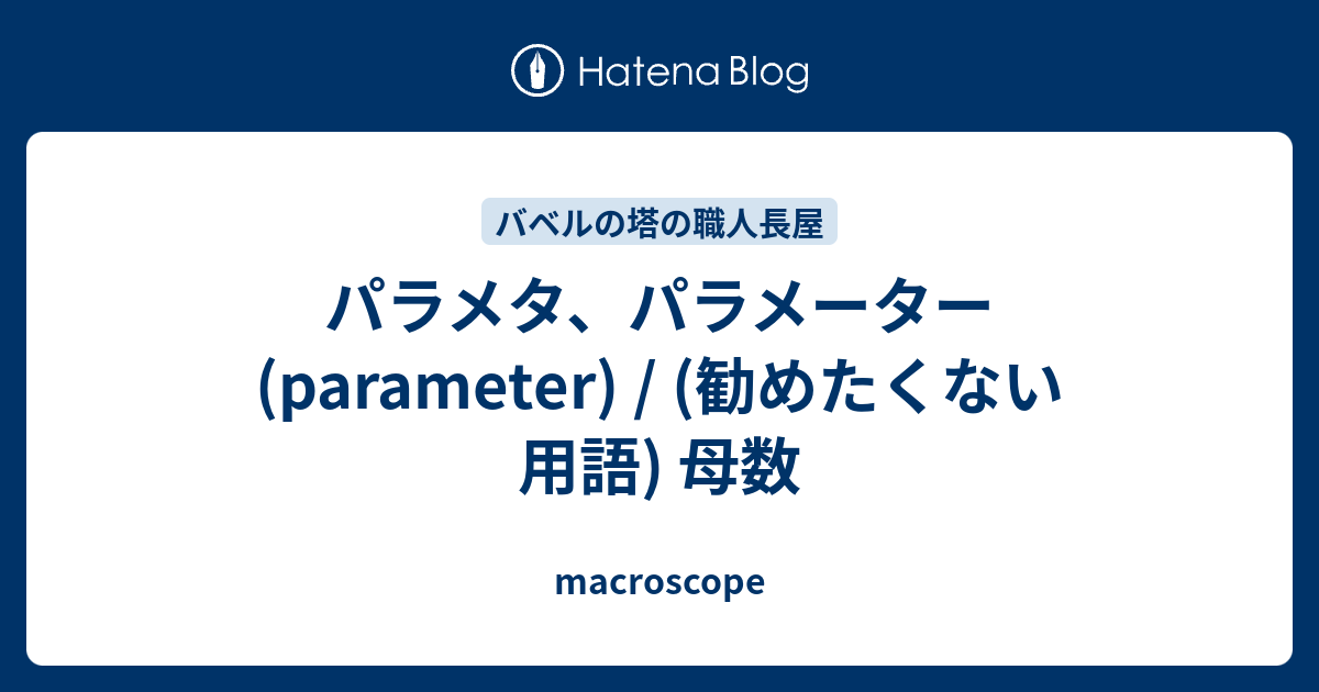 パラメタ パラメーター Parameter 勧めたくない用語 母数 Macroscope