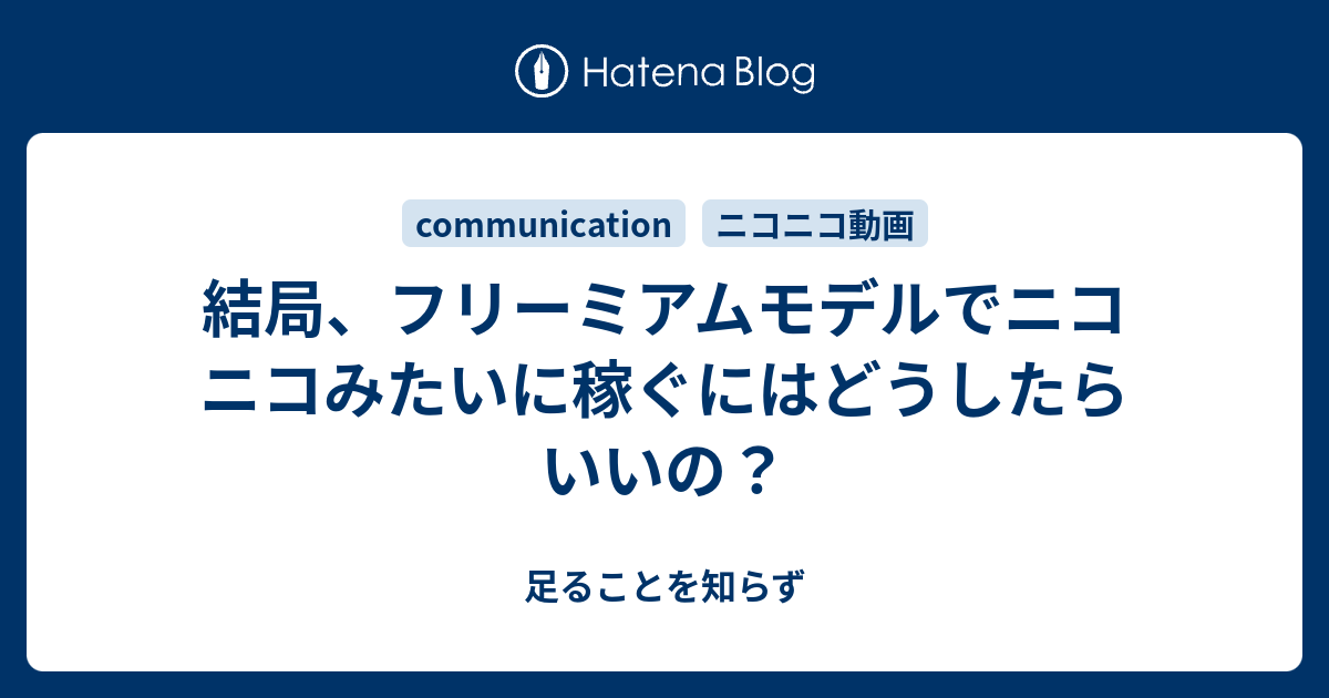 結局 フリーミアムモデルでニコニコみたいに稼ぐにはどうしたらいいの 足ることを知らず