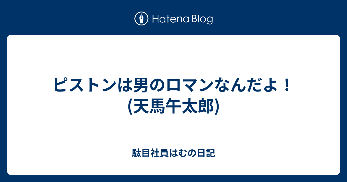 ピストンは男のロマンなんだよ 天馬午太郎 駄目社員はむの日記