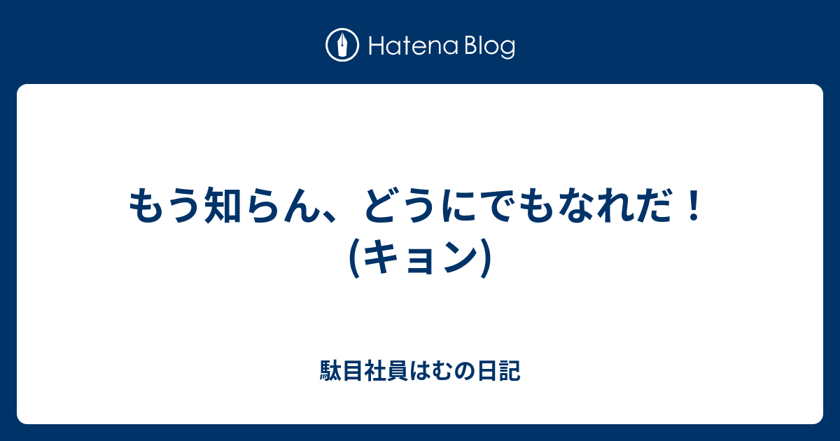 もう知らん どうにでもなれだ キョン 駄目社員はむの日記