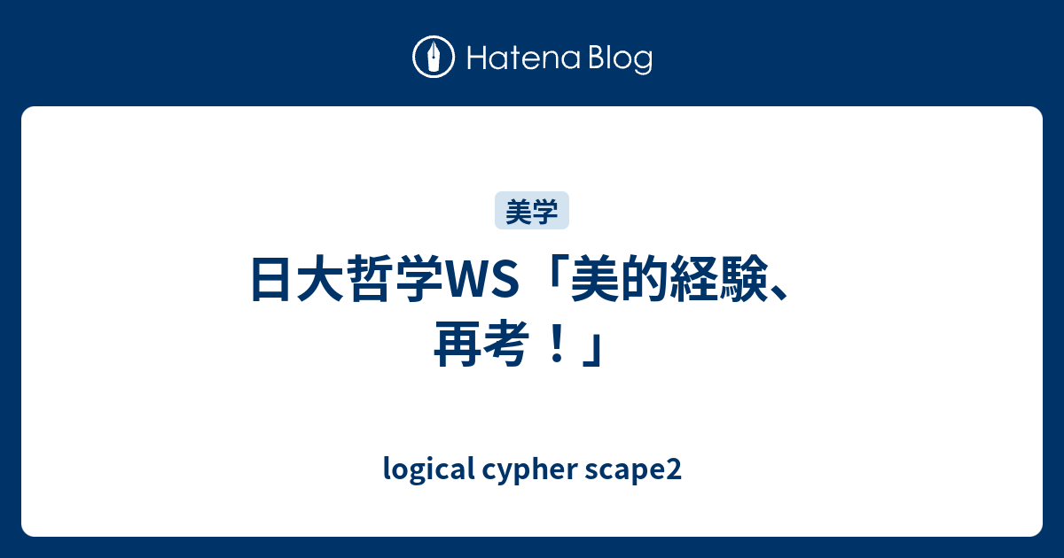 日大哲学ws 美的経験 再考 Logical Cypher Scape2