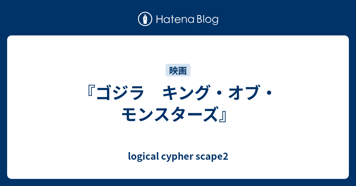 ゴジラ キング オブ モンスターズ Logical Cypher Scape2