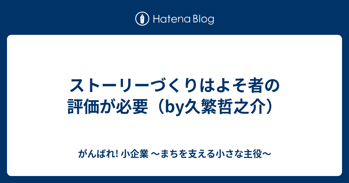 ストーリーづくりはよそ者の評価が必要 By久繁哲之介 がんばれ 小企業 まちを支える小さな主役