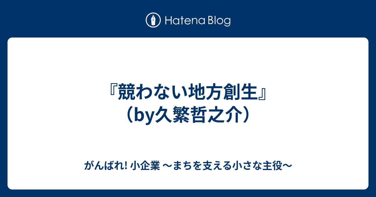 競わない地方創生 By久繁哲之介 がんばれ 小企業 From 東海