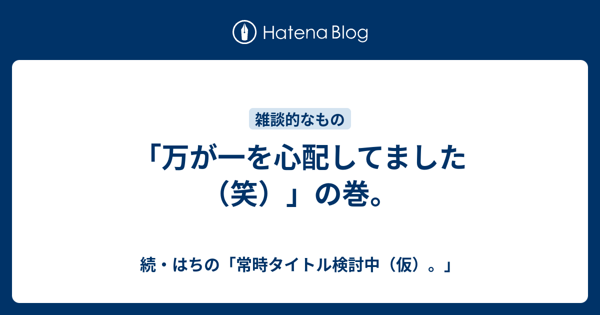 「万が一を心配してました（笑）」の巻。 - 続・はちの「常時タイトル検討中（仮）。」