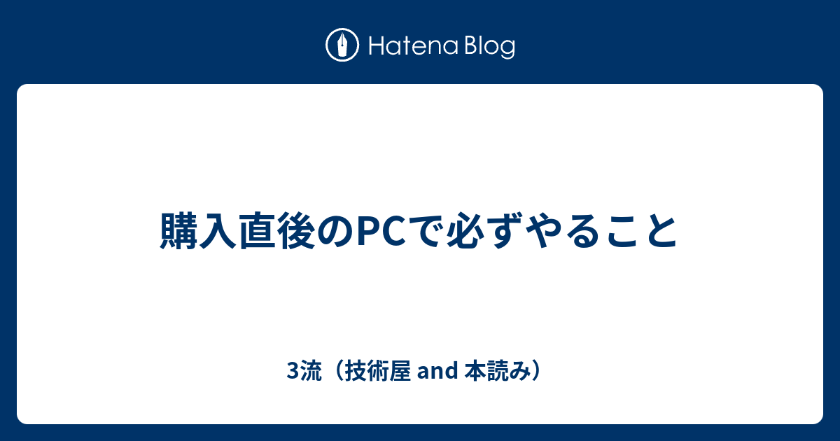購入直後のPCで必ずやること - 3流（技術屋 and 本読み）