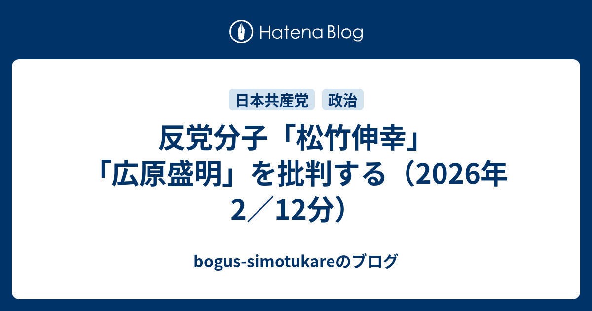反党分子「松竹伸幸」「広原盛明」を批判する（2026年2／12分） - bogus-simotukareのブログ