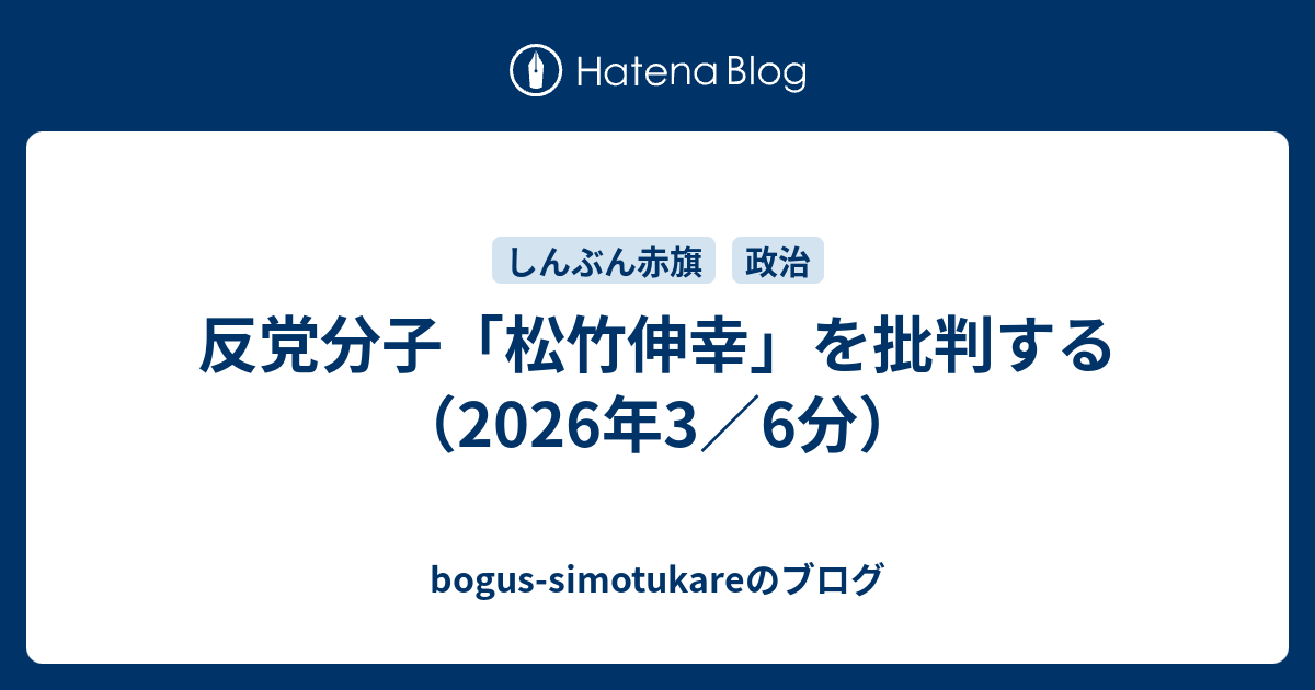 反党分子「松竹伸幸」を批判する（2026年3／6分） - bogus-simotukareのブログ