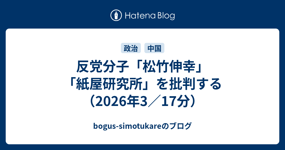 反党分子「松竹伸幸」「紙屋研究所」を批判する（2026年3／17分） - bogus-simotukareのブログ