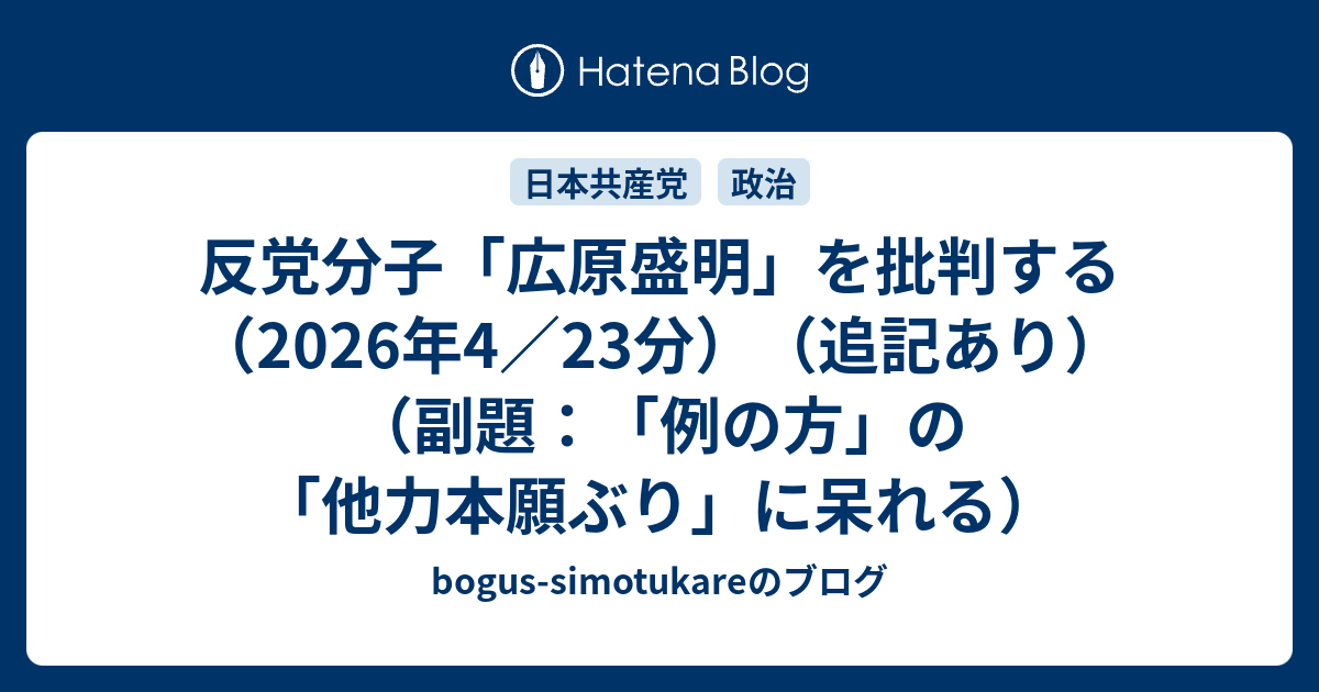 反党分子「広原盛明」を批判する（2026年4／23分）（追記あり）（副題：「例の方」の「他力本願ぶり」に呆れる） - bogus ...