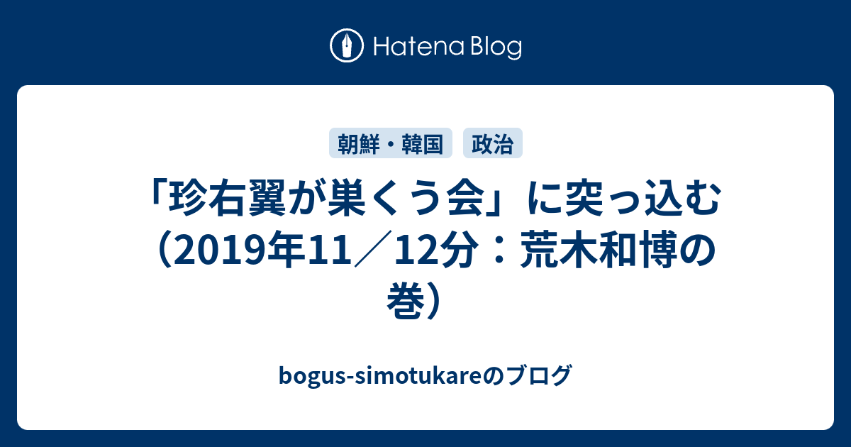 bogus-simotukareのブログ  「珍右翼が巣くう会」に突っ込む（2019年11／12分：荒木和博の巻）