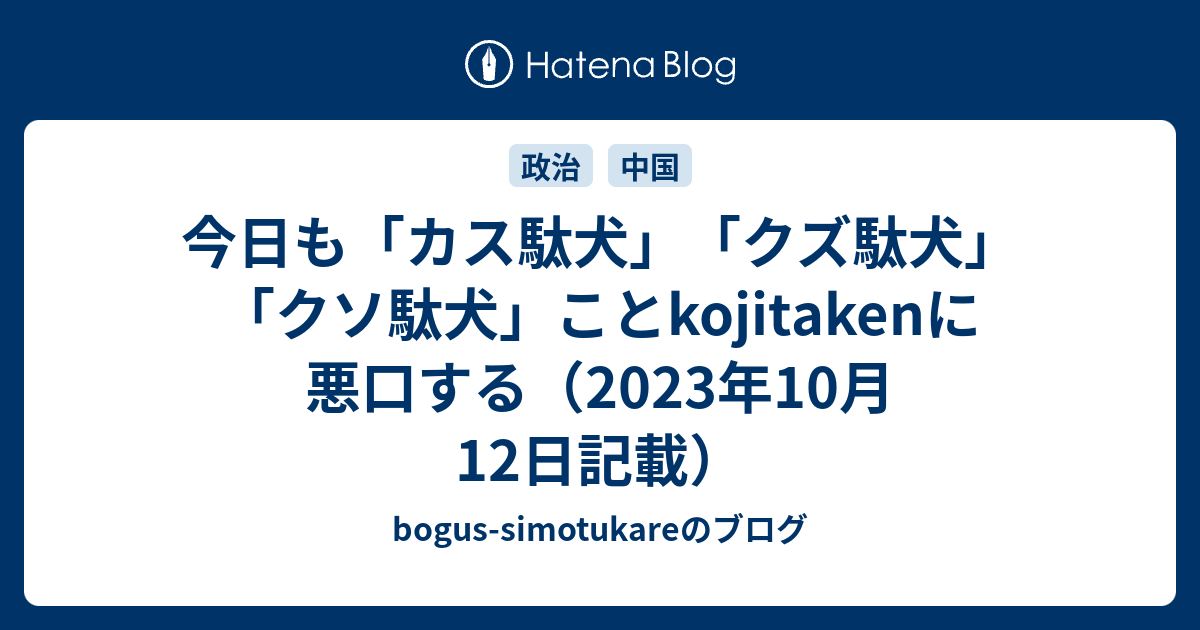 今日も「カス駄犬」「クズ駄犬」「クソ駄犬」ことkojitakenに悪口する（2023年10月12日記載） - bogus-simotukareのブログ