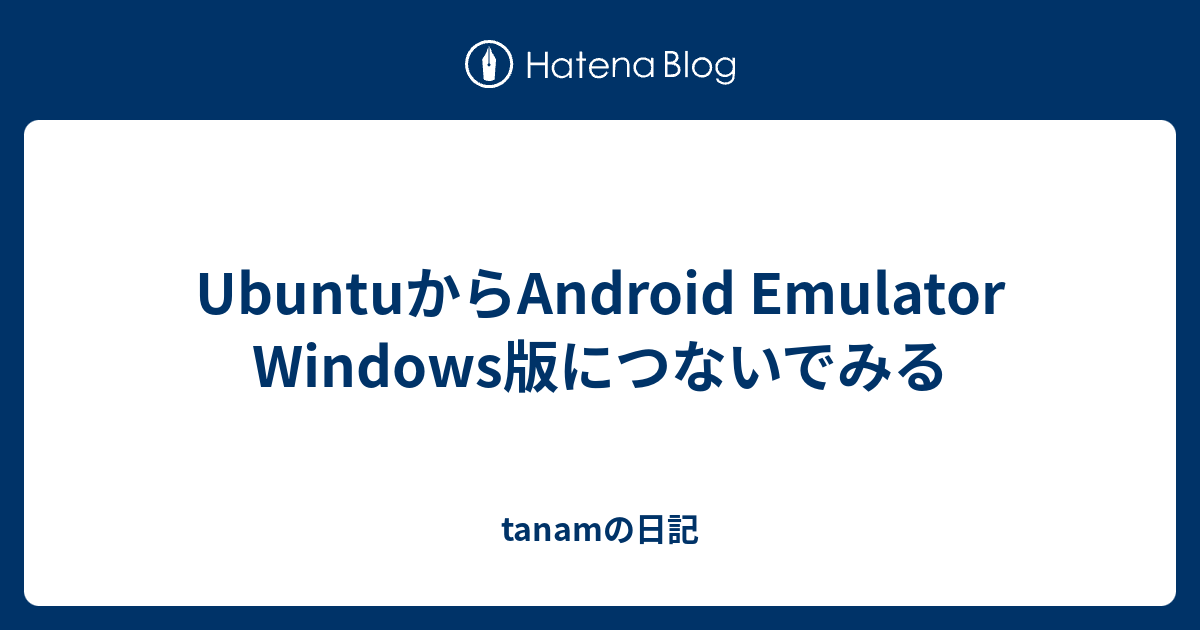 UbuntuからAndroid Emulator Windows版につないでみる - tanamの日記