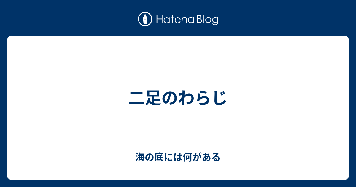 二足のわらじ 海の底には何がある