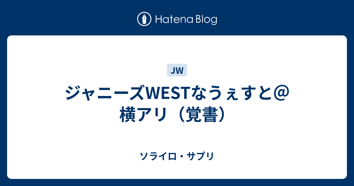 ジャニーズwestなうぇすと 横アリ 覚書 ソライロ サプリ