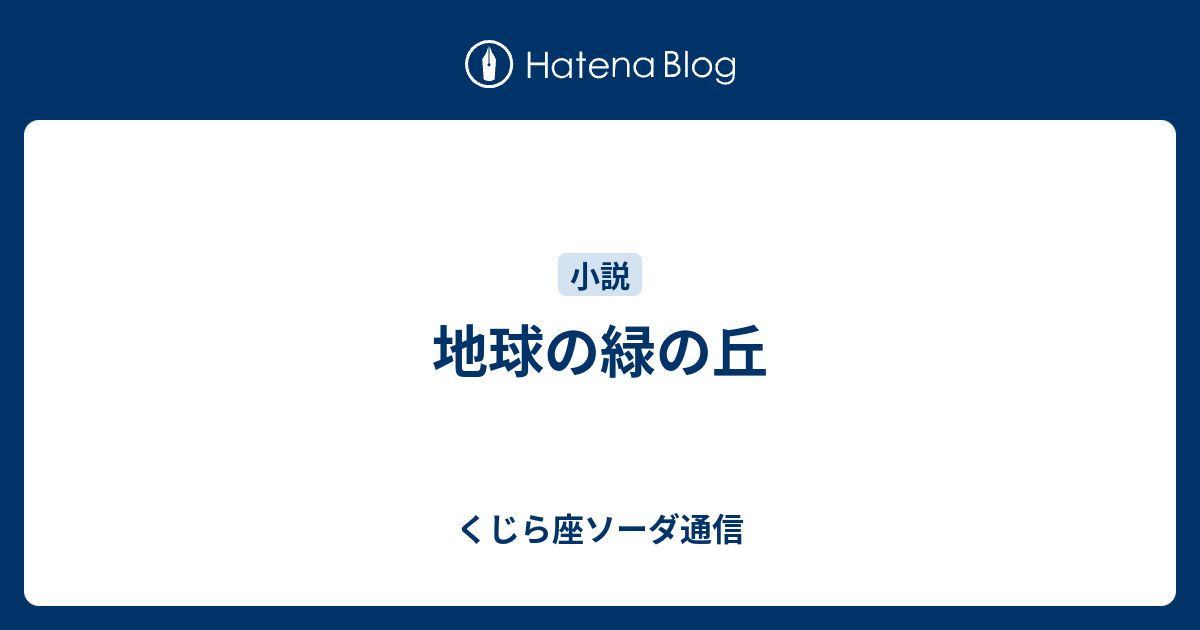 地球の緑の丘 くじら座ソーダ通信