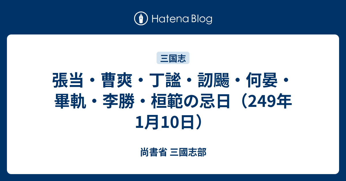 張当・曹爽・丁謐・訒颺・何晏・畢軌・李勝・桓範の忌日（249年1月10日） - 尚書省 三國志部