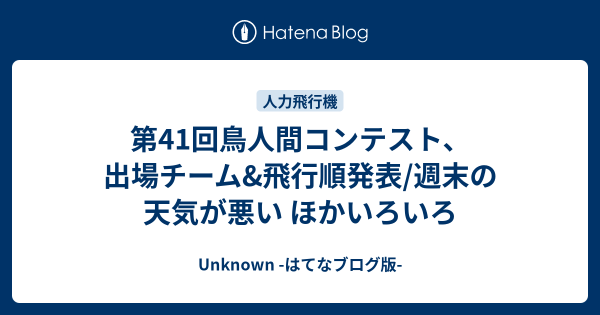 第41回鳥人間コンテスト 出場チーム 飛行順発表 週末の天気が悪い ほかいろいろ Unknown はてなブログ版