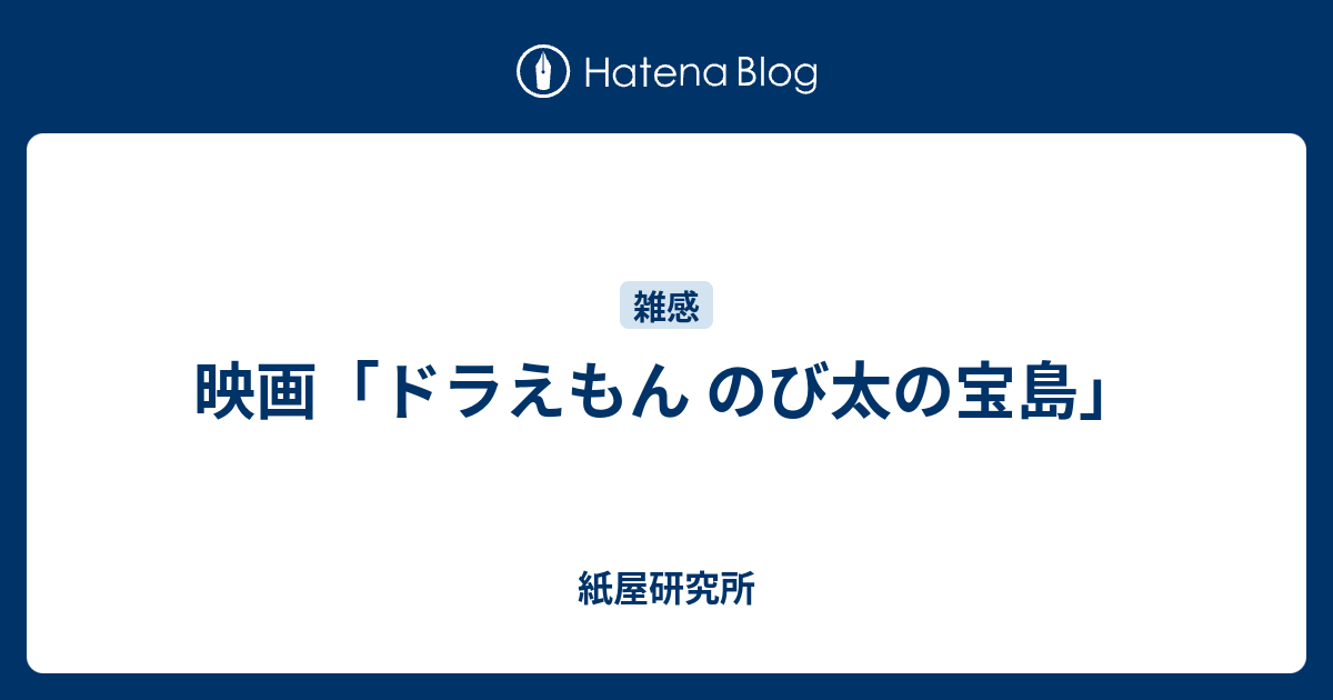 映画 ドラえもん のび太の宝島 紙屋研究所