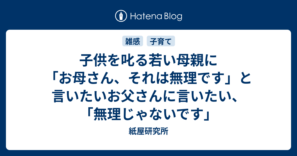 子供を叱る若い母親に お母さん それは無理です と言いたいお父さんに言いたい 無理じゃないです 紙屋研究所