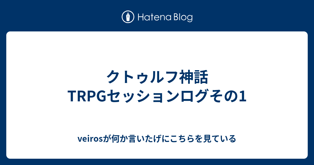 クトゥルフ神話trpgセッションログその1 Veirosが何か言いたげにこちらを見ている