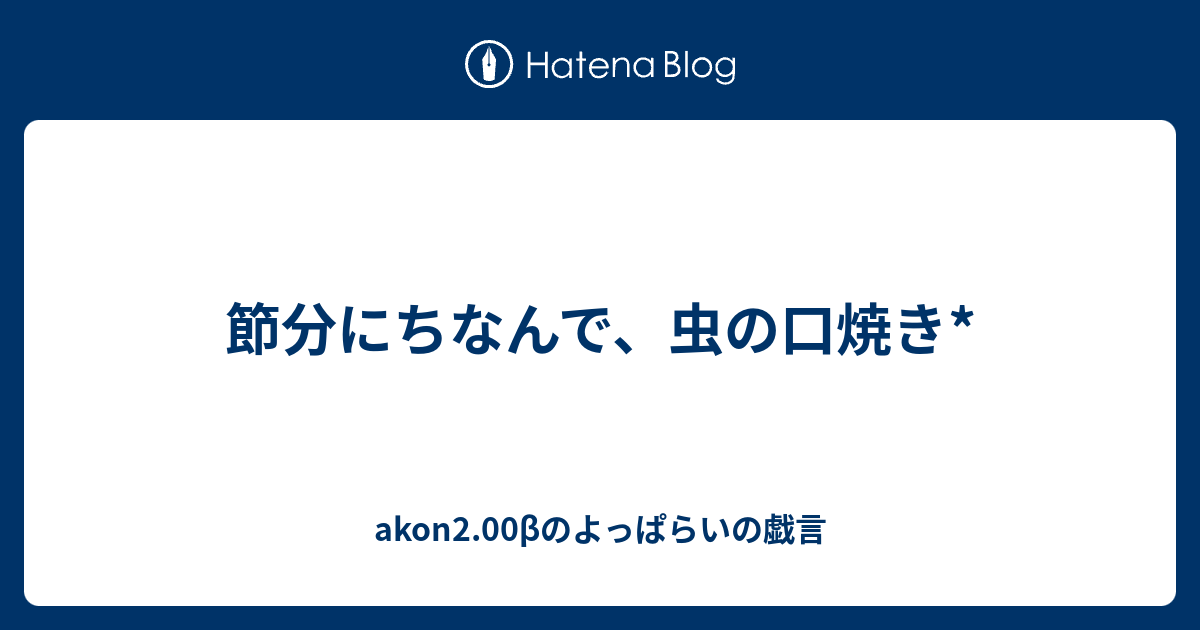 節分にちなんで 虫の口焼き Akon0 98bのよっぱらいの戯言