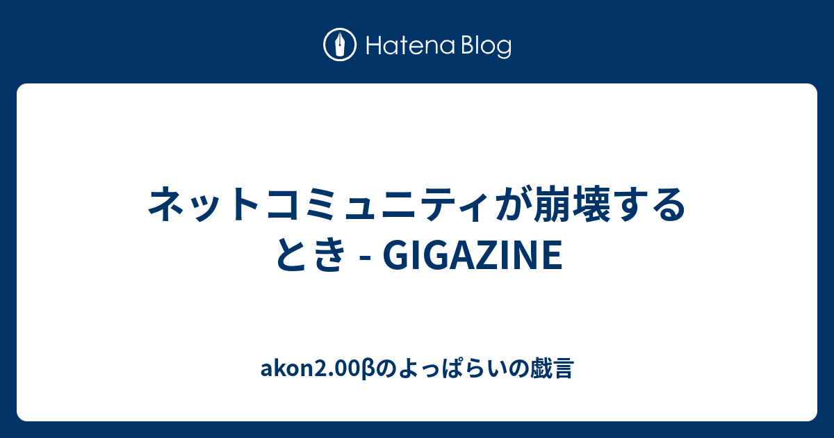ネットコミュニティが崩壊するとき Gigazine Akon0 98bのよっぱらいの戯言