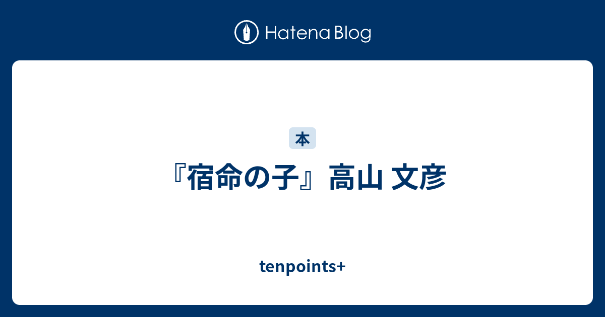 宿命の子』高山 文彦 - tenpoints+