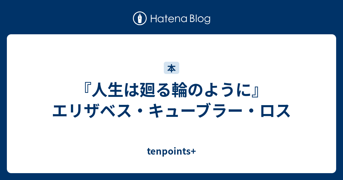 人生は廻る輪のように』エリザベス・キューブラー・ロス - tenpoints+