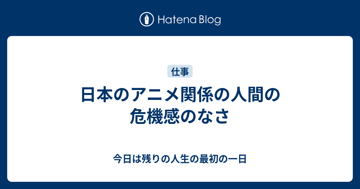 日本のアニメ関係の人間の危機感のなさ 今日は残りの人生の最初の一日