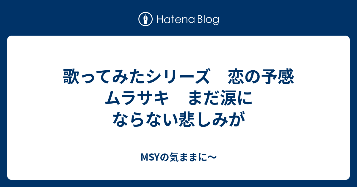 歌ってみたシリーズ 恋の予感 ムラサキ まだ涙にならない悲しみが Msyの気ままに