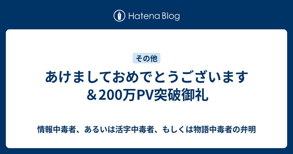 あけましておめでとうございます 0万pv突破御礼 情報中毒者 あるいは活字中毒者 もしくは物語中毒者の弁明