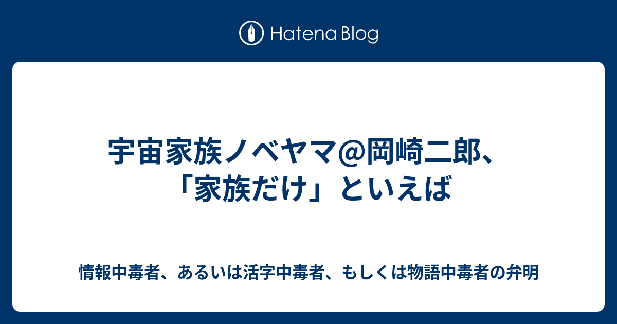 宇宙家族ノベヤマ 岡崎二郎 家族だけ といえば 情報中毒者 あるいは活字中毒者 もしくは物語中毒者の弁明