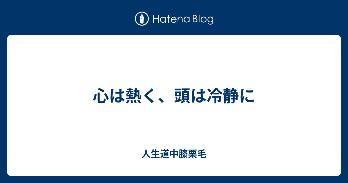 心は熱く 頭は冷静に 人生道中膝栗毛