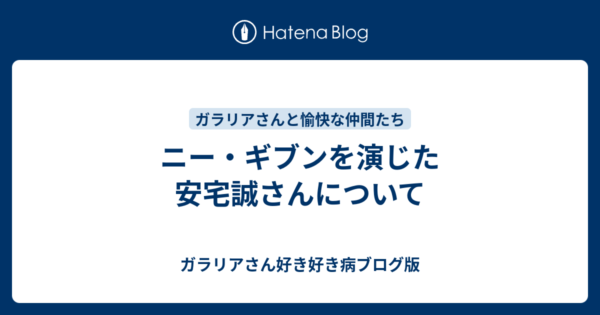 ニー ギブンを演じた安宅誠さんについて ガラリアさん好き好き病ブログ版