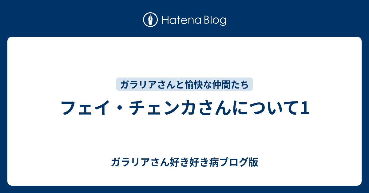 フェイ チェンカさんについて1 ガラリアさん好き好き病ブログ版