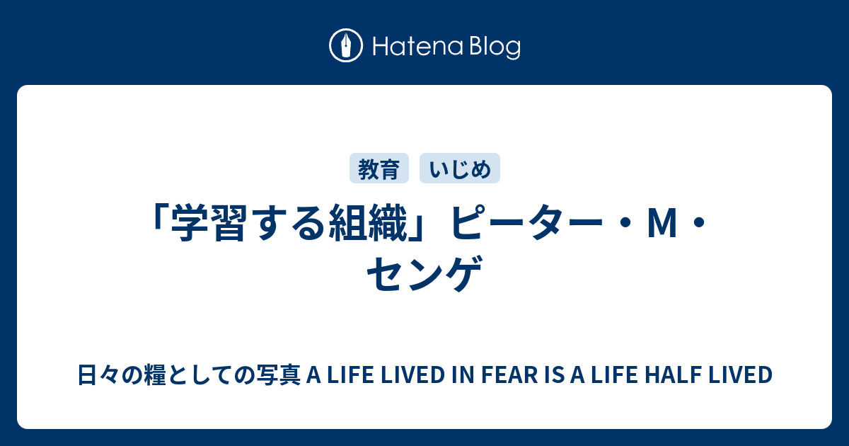 学習する組織 ピーター M センゲ 日々の糧としての写真 A Life Lived In Fear Is A Life Half Lived