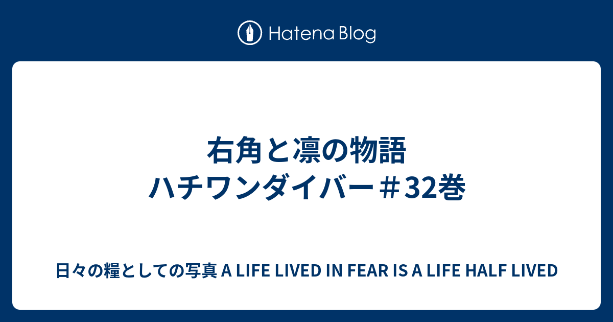 右角と凛の物語 ハチワンダイバー 32巻 日々の糧としての写真 A Life Lived In Fear Is A Life Half Lived