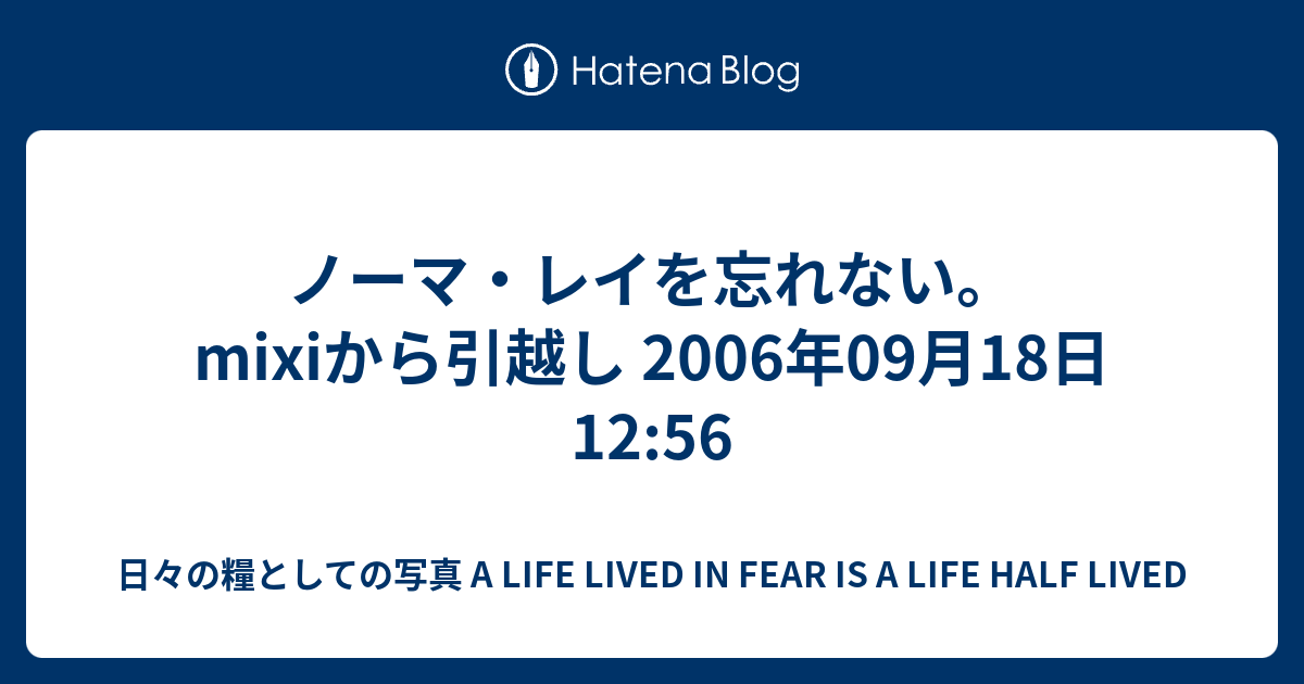 ノーマ レイを忘れない Mixiから引越し 06年09月18日 12 56 日々の糧としての写真 A Life Lived In Fear Is A Life Half Lived