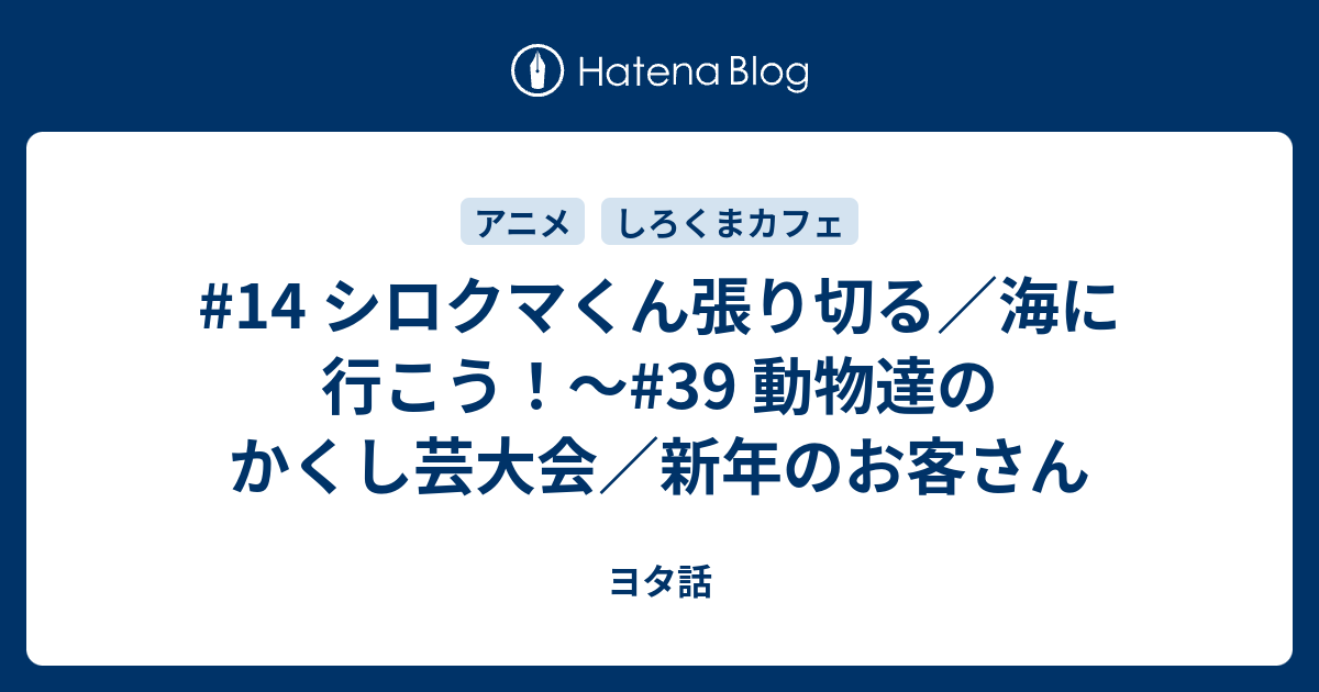 14 シロクマくん張り切る 海に行こう 39 動物達のかくし芸大会 新年のお客さん ヨタ話