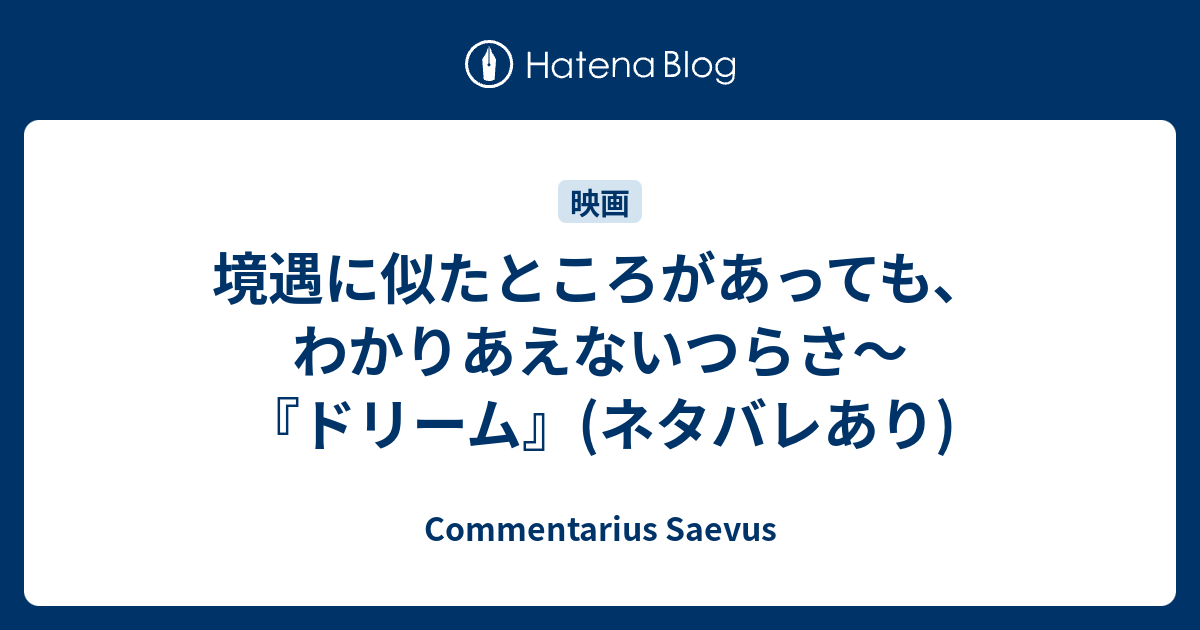 境遇に似たところがあっても わかりあえないつらさ ドリーム ネタバレあり Commentarius Saevus